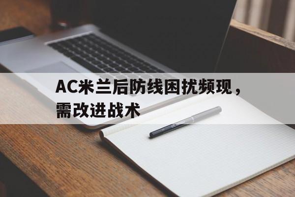 AC米兰后防线困扰频现,需改进战术 AC米兰后防线困扰频现,需改进战术