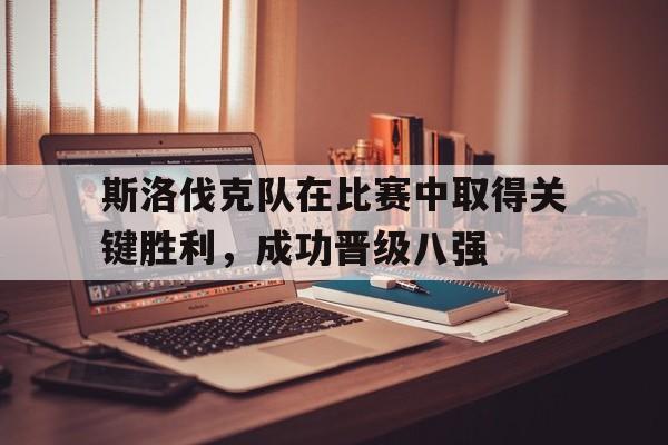 斯洛伐克队在比赛中取得关键胜利,成功晋级八强(斯洛伐克小组赛) 斯洛伐克队在比赛中取得关键胜利,成功晋级八强(斯洛伐克小组赛)